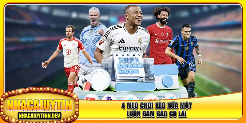 4 mẹo chơi kèo nửa một luôn đảm bảo có lãi