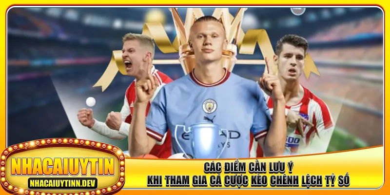 Các điểm cần lưu ý khi tham gia cá cược kèo chênh lệch tỷ số