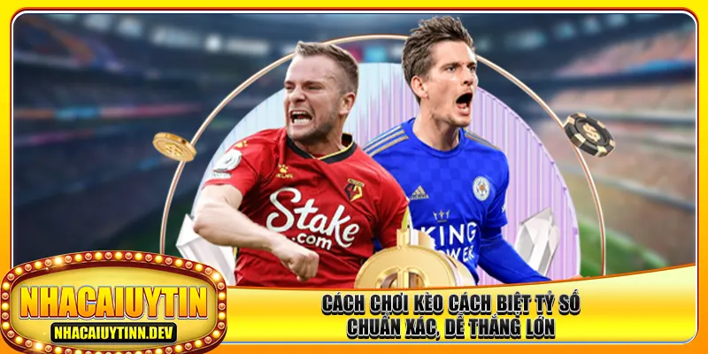 Cách Chơi Kèo Cách Biệt Tỷ Số Chuẩn Xác, Dễ Thắng Lớn
