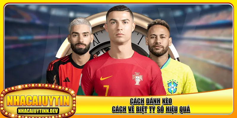 Cách đánh kèo cách về biệt tỷ số hiệu quả