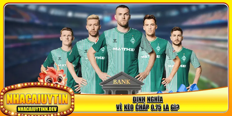 Định nghĩa về kèo chấp 0.75 là gì?