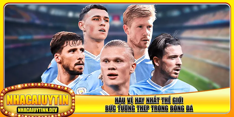 Hậu Vệ Hay Nhất Thế Giới – Bức Tường Thép Trong Bóng Đá