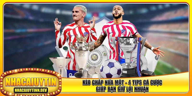 Kèo Chấp Nửa Một – 4 Tips Cá Cược Giúp Bạn Giữ Lợi Nhuận