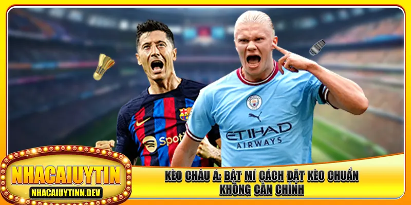 Kèo Châu Á: Bật Mí Cách Đặt Kèo Chuẩn Không Cần Chỉnh