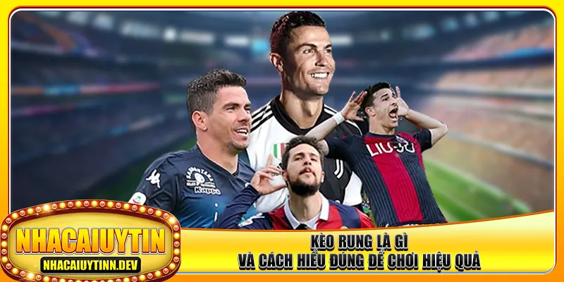 Kèo rung là gì và cách hiểu đúng để chơi hiệu quả