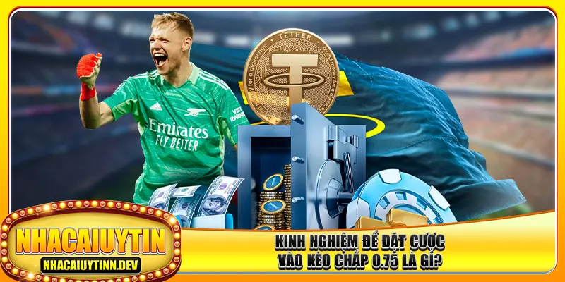Kinh nghiệm để đặt cược vào kèo chấp 0.75 là gì?