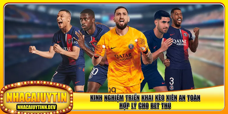 Kinh nghiệm triển khai kèo xiên an toàn, hợp lý cho bet thủ