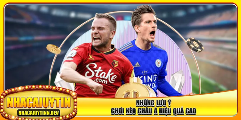 Những lưu ý chơi kèo châu Á hiệu quả cao
