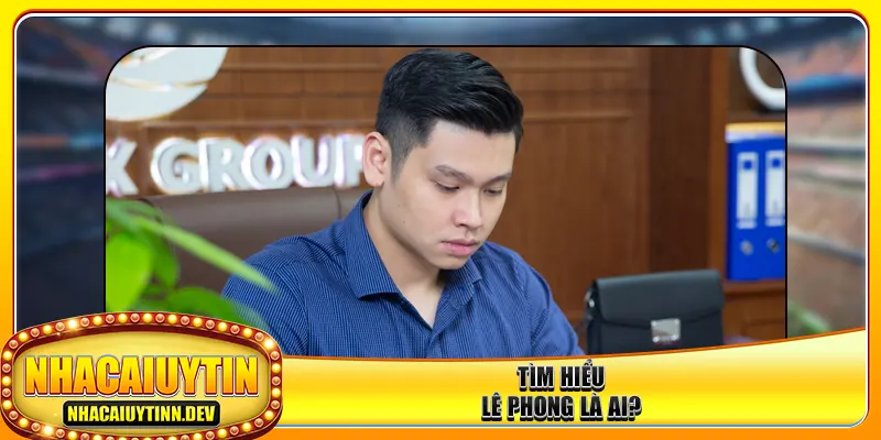 Tìm hiểu Lê Phong là ai?