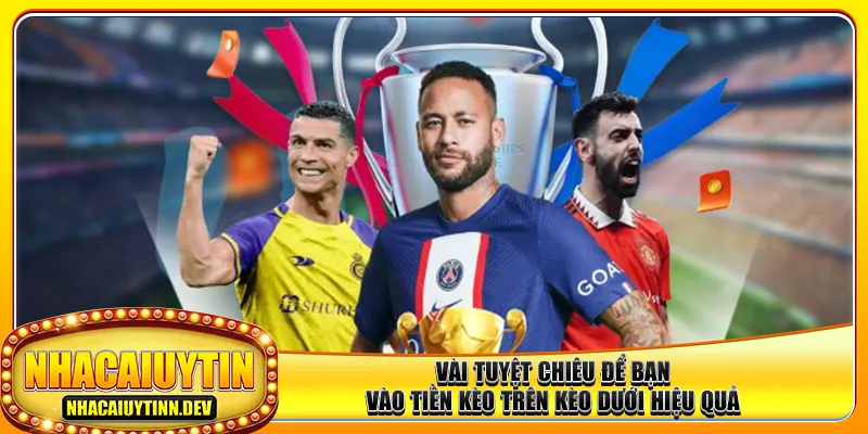 Vài tuyệt chiêu để bạn vào tiền kèo trên kèo dưới hiệu quả